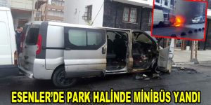 Esenler’de park halinde minibüs yandı