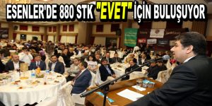 Esenler’de 880 STK ”EVET” için buluşuyor