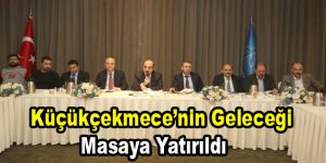 Küçükçekmece’nin geleceği masaya yatırıldı