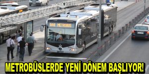 Metrobüslerde yeni dönem başlıyor!