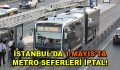 1 Mayıs’ta İstanbul’da 3 metro istasyonu kapalı