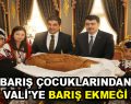 BARIŞ ÇOCUKLARINDAN VALİ’YE BARIŞ EKMEĞİ