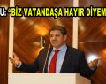 Göksu; ”Biz Vatandaşa Hayır Diyemeyiz”