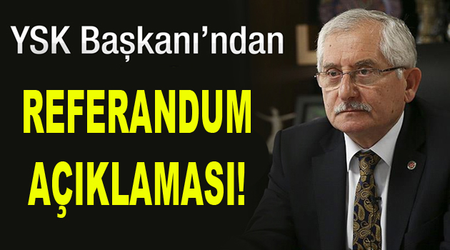 YSK Başkanı’ndan referandum açıklaması