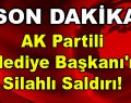 AK Parti’li Belediye Başkanı’na Silahlı Saldırı!