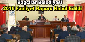 Bağcılar Belediyesi 2016 Faaliyet Raporu kabul edildi