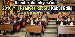 Esenler Belediyesi’nin 2016 Yılı Faaliyet Raporu kabul edildi