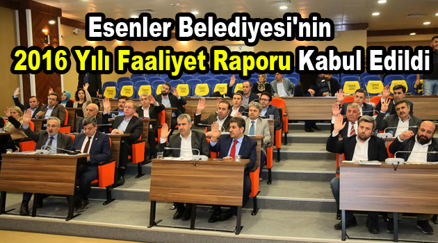 Esenler Belediyesi’nin 2016 Yılı Faaliyet Raporu kabul edildi