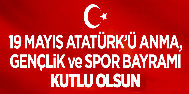 19 MAYIS ATATÜRK’Ü ANMA GENÇLİK VE SPOR BAYRAMINIZ KUTLU OLSUN…