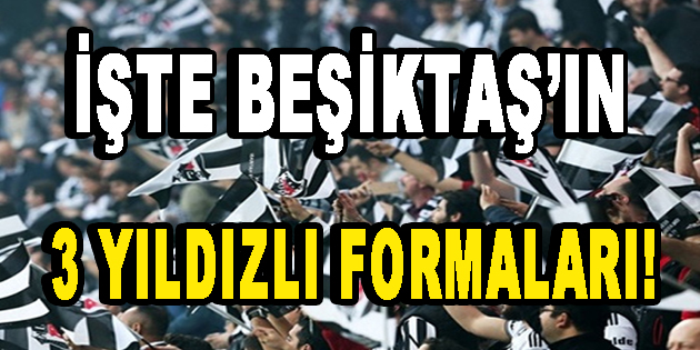 İşte Beşiktaş’ın Üç Yıldızlı Formaları!