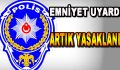 Emniyet Uyardı! Artık Yasaklandı