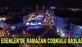ESENLER’DE RAMAZAN COŞKULU BAŞLADI