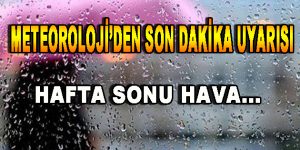 Meteoroloji’den Son Dakika Uyarısı! Hafta Sonu Hava