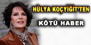 Hülya Koçyiğit’ten Kötü Haber