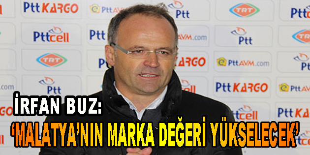 İrfan Buz: ‘Malatya’nın Marka Değeri Yükselecek’