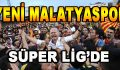 Yeni Malatyaspor Süper Lig’de