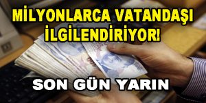 Milyonlarca kişiyi ilgilendiriyor! Yarın Son Gün