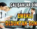 Çalışanlar Dikkat, Emekli olduktan Sonra…