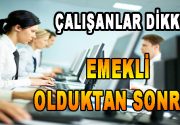Çalışanlar Dikkat, Emekli olduktan Sonra…. Çalışanlar dikkat…. Eğer emekli olduktan
