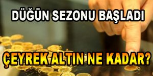 Düğün Sezonu Başlıyor Çeyrek Altın Ne Kadar?