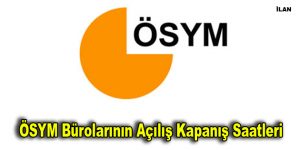 ÖSYM bürolarının açılış kapanış saatleri