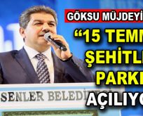 Göksu müjdeyi verdi: ”15 Temmuz Şehitler Parkı Açılıyor”