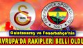 Fenerbahçe ve Galatasaray’ın Avrupa’da rakipleri belli oldu