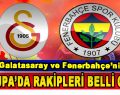 Fenerbahçe ve Galatasaray’ın Avrupa’da rakipleri belli oldu
