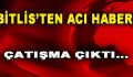 Bitlis’ten Acı Haber! Çatışma Çıktı…