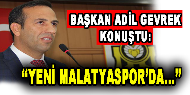 Başkanı Adil Gevrek konuştu: ‘Yeni Malatyaspor’da’…