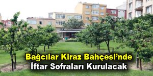 Bağcılar Kiraz Bahçesi’nde iftar sofraları kurulacak