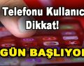 Cep Telefonu Kullanıcıları Dikkat! Bugün Başlıyor