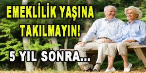 Emeklilik yaşına takılmayın! 5 Yıl sonra…