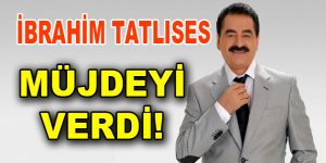 İbrahim Tatlıses Müjdeyi verdi!