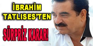 İbrahim Tatlıses’ten Sürpriz Karar!