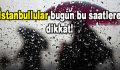 İstanbullular bugün bu saatlere dikkat!