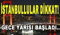 İstanbullular Dikkat! Gece Yarısı Başladı