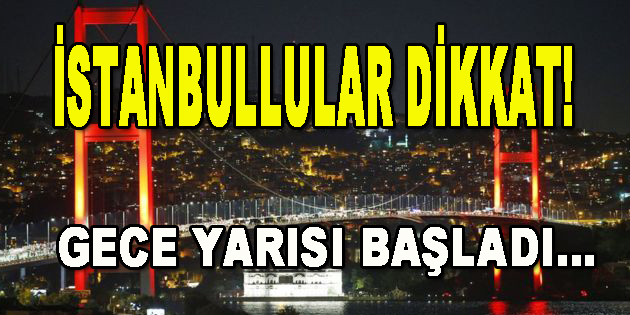 İstanbullular Dikkat! Gece Yarısı Başladı