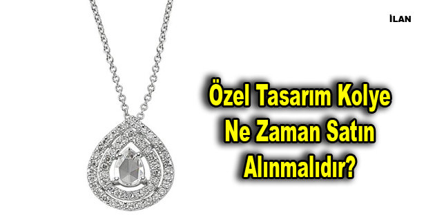 Özel Tasarım Kolye Ne Zaman Satın Alınmalıdır?