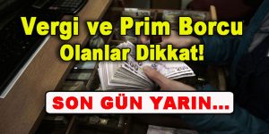 Vergi ve Prim Borcu Olanlar Dikkat! Son Gün Yarın…