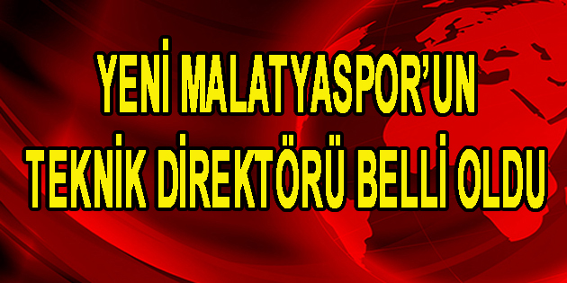 Yeni Malatyaspor’un Teknik Direktörü Belli Oldu