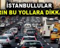 İstanbullular yarın bu yollara dikkat!