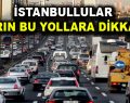 İstanbullular yarın bu yollara dikkat!