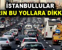 İstanbullular yarın bu yollara dikkat!