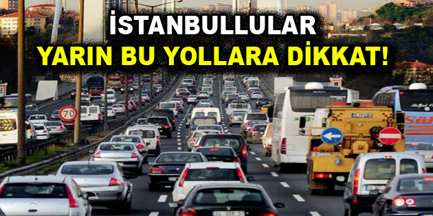 İstanbullular yarın bu yollara dikkat!