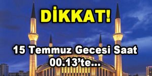 Dikkat! 15 Temmuz Gecesi 00.13’te…