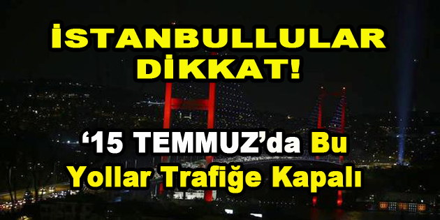 İstanbullular Dikkat! 15 Temmuz’da Bu Yollar Trafiğe Kapalı