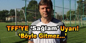 TFF’ye ‘Sağlam’ Uyarı! ‘Böyle Gitmez…’