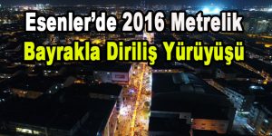 ESENLER’DE 2016 METRELİK BAYRAKLA DİRİLİŞ YÜRÜYÜŞÜ