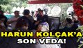 Harun Kolçak’a Son Veda!